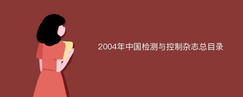 2004年中国检测与控制杂志总目录