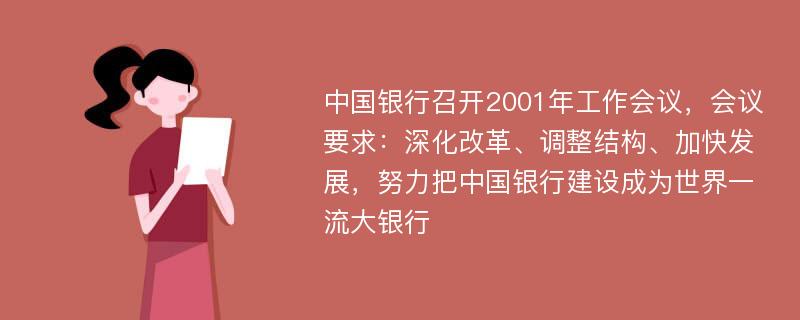 中国银行召开2001年工作会议，会议要求：深化改革、调整结构、加快发展，努力把中国银行建设成为世界一流大银行