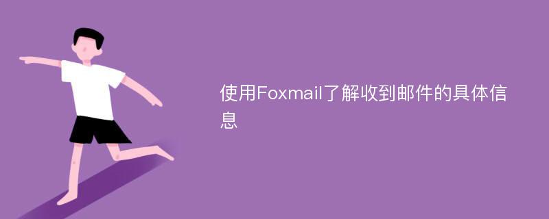 使用Foxmail了解收到邮件的具体信息