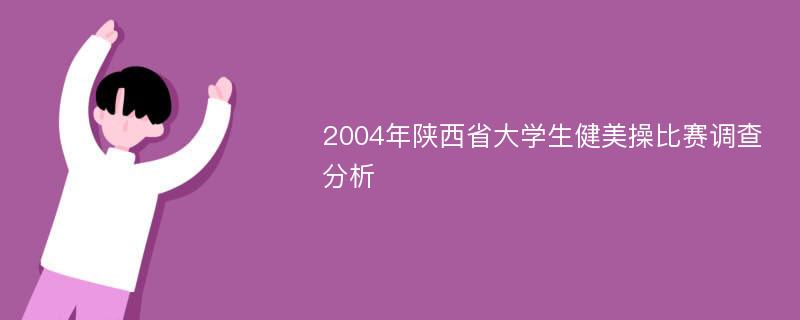2004年陕西省大学生健美操比赛调查分析