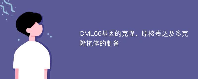CML66基因的克隆、原核表达及多克隆抗体的制备