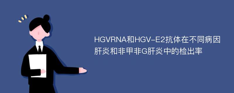 HGVRNA和HGV-E2抗体在不同病因肝炎和非甲非G肝炎中的检出率