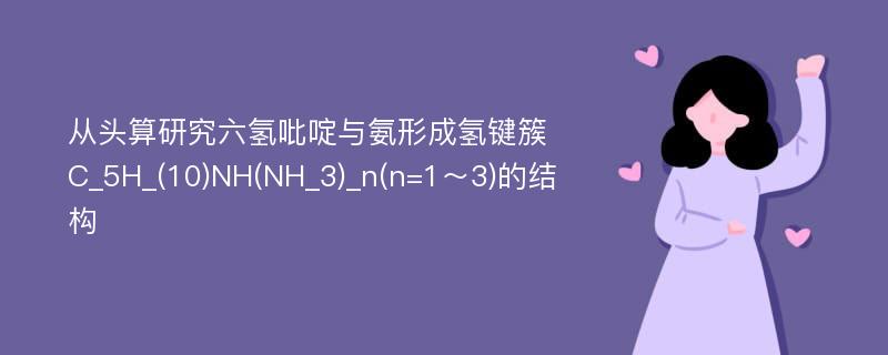 从头算研究六氢吡啶与氨形成氢键簇C_5H_(10)NH(NH_3)_n(n=1～3)的结构