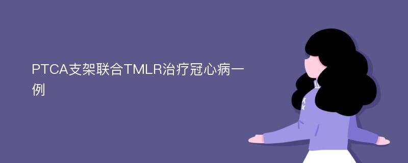 PTCA支架联合TMLR治疗冠心病一例