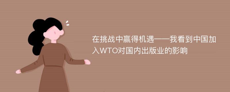 在挑战中赢得机遇——我看到中国加入WTO对国内出版业的影响