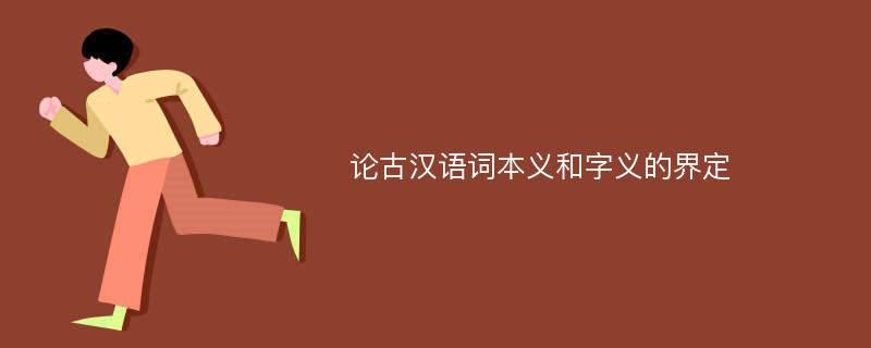 论古汉语词本义和字义的界定