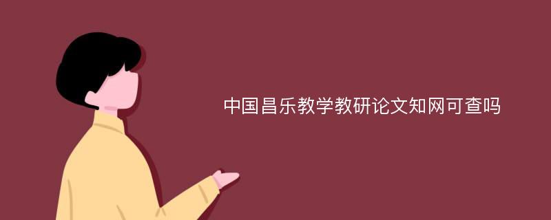 中国昌乐教学教研论文知网可查吗